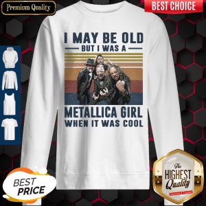 Top I May Be Old But I Was A Metallica Band Girl When It Was Cool Vintage sweatshirt