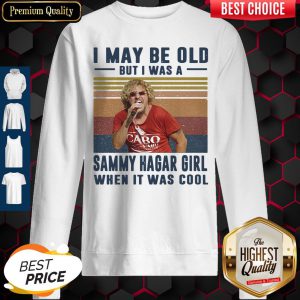 Top I May Be Old But I Was A Sammy Hagar Girl When It Was Cool Vintage sweatshirt