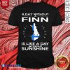 A Day Without A Finn Is Like A Day Without Sunshine Shirt