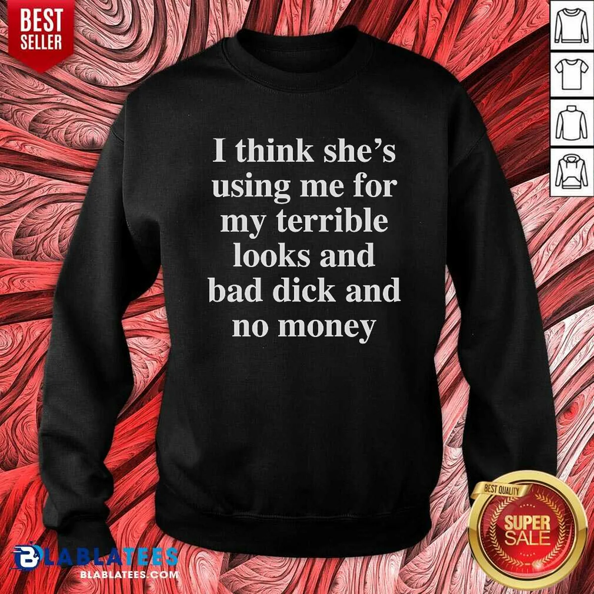 Awesome I Think She'S Using Me For My Terrible Looks And No Money And Bad Dick Sweatshirt