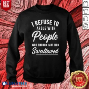 Pretty I Refuse To Argue With People WHO Should Have Been Swallowed Letter Sweatshirt