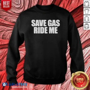 Pretty Save Gas Ride Me Sweatshirt