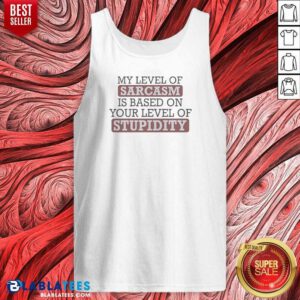 Top My Level Of Sacasm Is Based On Your Level Of Stupidity Tank Top