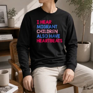 Awesome I Hear Migrant Children Also Have Heartbeats Long Sleeve Shirt