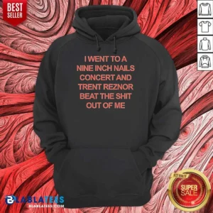 Good I Went To A Nine Inch Nails Concert And Trent Reznor Beat The Shit Out Of Me Hoodie