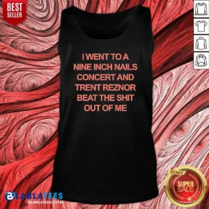 Good I Went To A Nine Inch Nails Concert And Trent Reznor Beat The Shit Out Of Me Tank Top
