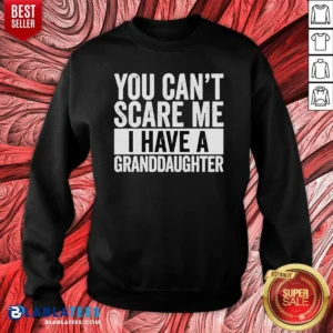 Nice You Can'T Scare Me I Have A Granddaughter Sweatshirt
