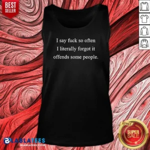 Original I Say Fck So Often I Literally Forgot It Offends Some People Sorry Fckers Tank Top