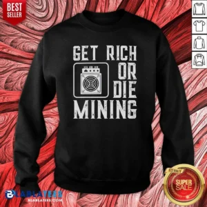 Premium Get Rich Or Die Mining Crypto Miner Sweatshirt