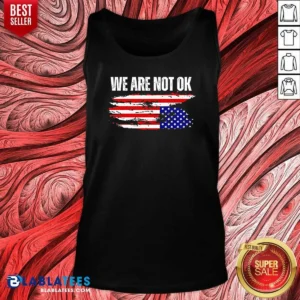 Premium Hot We Are Not Ok American Flag Patriotic Sentiment Political Protest Statement Tank Top