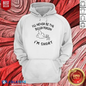 Premium I'Ll Never Be The Bigger Person I'M Short Funny Sarcasm Stick Figure Hoodie
