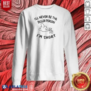 Premium I'Ll Never Be The Bigger Person I'M Short Funny Sarcasm Stick Figure Sweatshirt