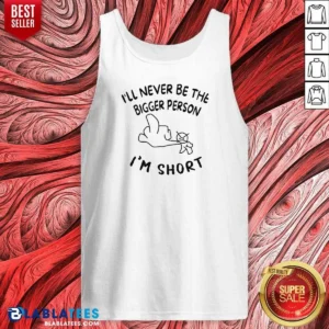 Premium I'Ll Never Be The Bigger Person I'M Short Funny Sarcasm Stick Figure Tank Top