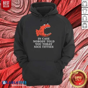 Premium Official In Case Nobody Told You Today Nice Titties Piranha Burrito Meltdown Hoodie