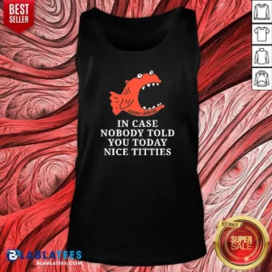 Premium Official In Case Nobody Told You Today Nice Titties Piranha Burrito Meltdown Tank Top