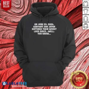 Premium On June 29 2026 Germany And Japan Suffered Their Worst Loss Since Well You Know Hoodie
