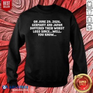 Premium On June 29 2026 Germany And Japan Suffered Their Worst Loss Since Well You Know Sweatshirt