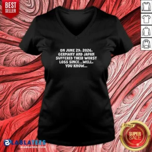 Premium On June 29 2026 Germany And Japan Suffered Their Worst Loss Since Well You Know V-Neck Shirt