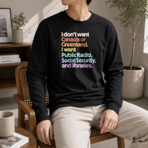 Pretty I Don'T Want Canada Or Greenland I Want Public Radio Social Security And Libraries Long Sleeve Shirt