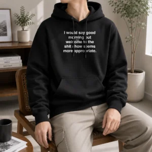 Official I Would Say Good Morning But Welcome To The Shit Show Seems More Appropriate Hoodie