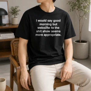 Official I Would Say Good Morning But Welcome To The Shit Show Seems More Appropriate