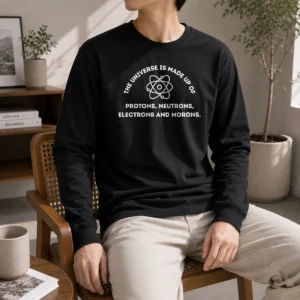 Pretty The Universe Is Made Up Of Protons Neutrons Electrons And Morons Long Sleeve Shirt